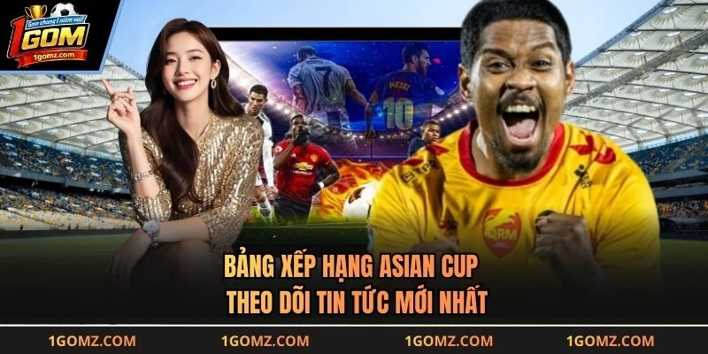Bảng Xếp Hạng Asian Cup - Theo Dõi Tin Tức Mới Nhất