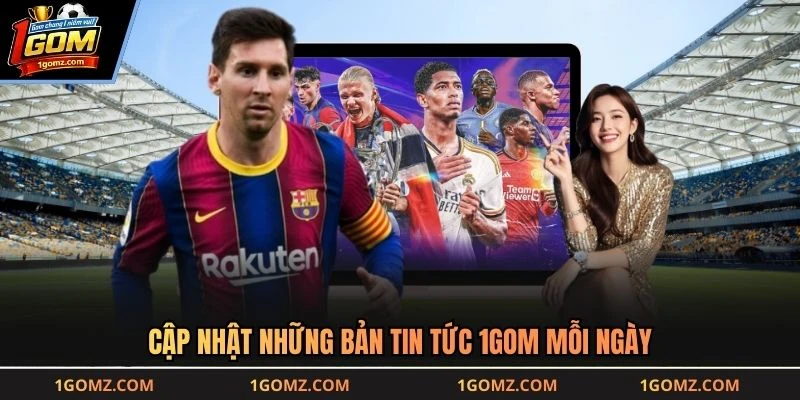 Cập nhật những bản tin tức 1GOM mỗi ngày
