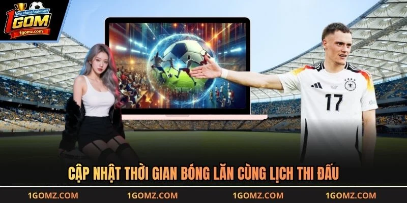 Cập nhật thời gian bóng lăn cùng lịch thi đấu