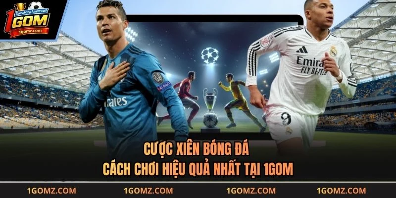 Cược Xiên Bóng Đá - Cách Chơi Hiệu Quả Nhất Tại 1GOM