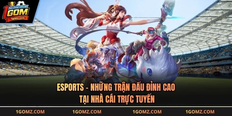 Esports - Những Trận Đấu Đỉnh Cao Tại Nhà Cái Trực Tuyến