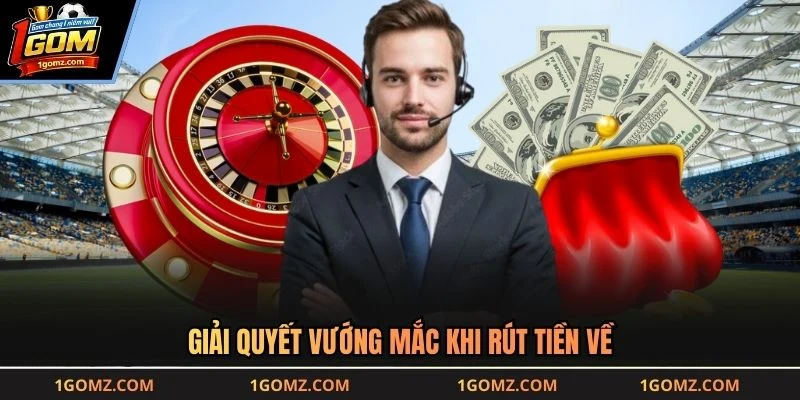 Giải quyết vướng mắc khi rút tiền về