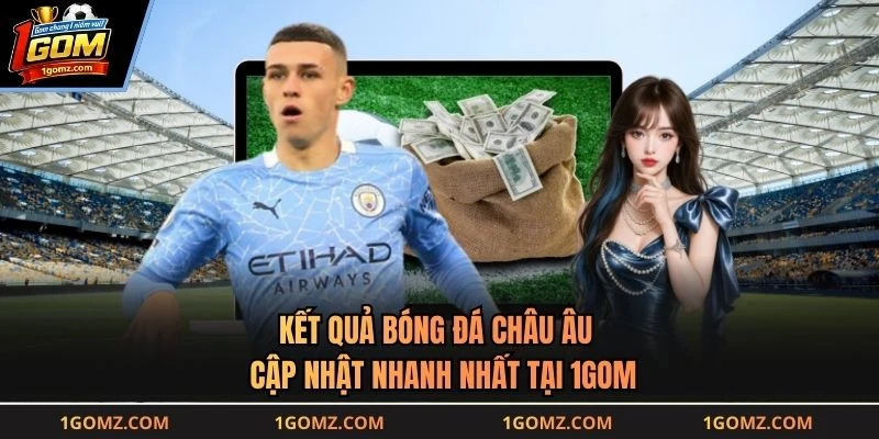Kết Quả Bóng Đá Châu Âu - Cập Nhật Nhanh Nhất Tại 1GOM