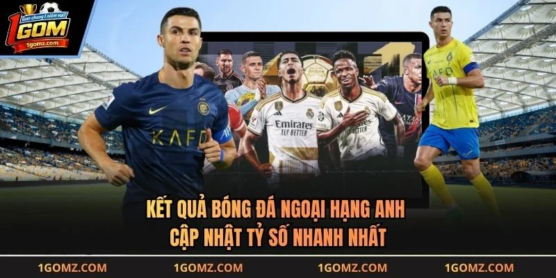 Kết Quả Bóng Đá Ngoại Hạng Anh - Cập Nhật Tỷ Số Nhanh Nhất
