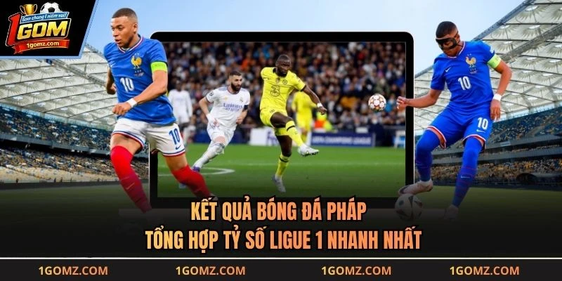 Kết Quả Bóng Đá Pháp - Tổng Hợp Tỷ Số Ligue 1 Nhanh Nhất