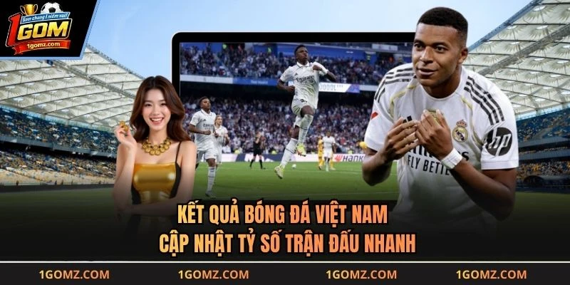Kết Quả Bóng Đá Việt Nam - Cập Nhật Tỷ Số Trận Đấu Nhanh