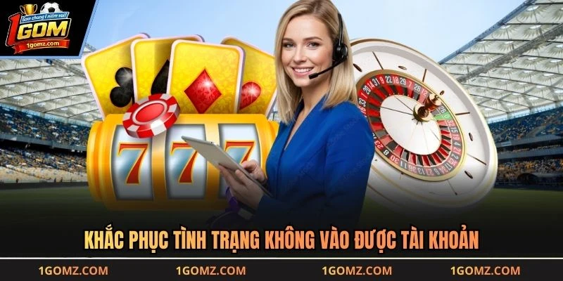 Khắc phục tình trạng không vào được tài khoản