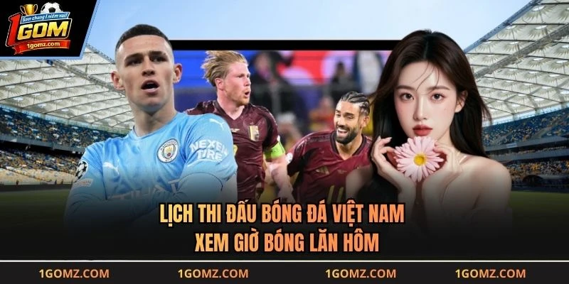 Lịch Thi Đấu Bóng Đá Việt Nam - Xem Giờ Bóng Lăn Hôm