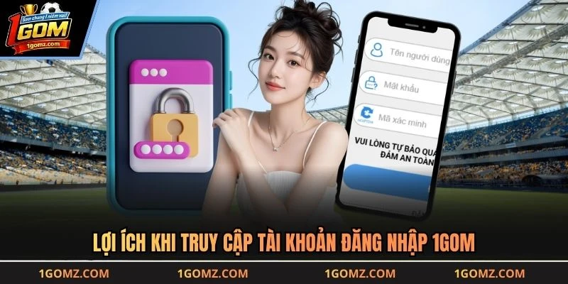 Lợi ích khi truy cập tài khoản đăng nhập 1GOM