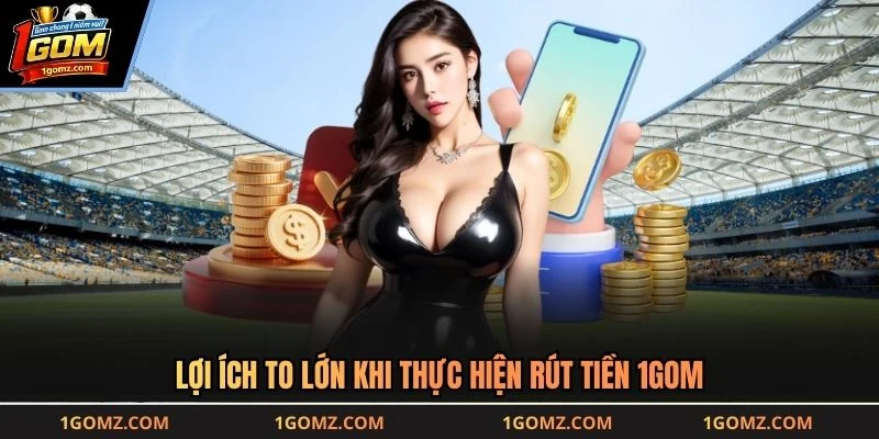 Lợi ích to lớn khi thực hiện rút tiền 1GOM