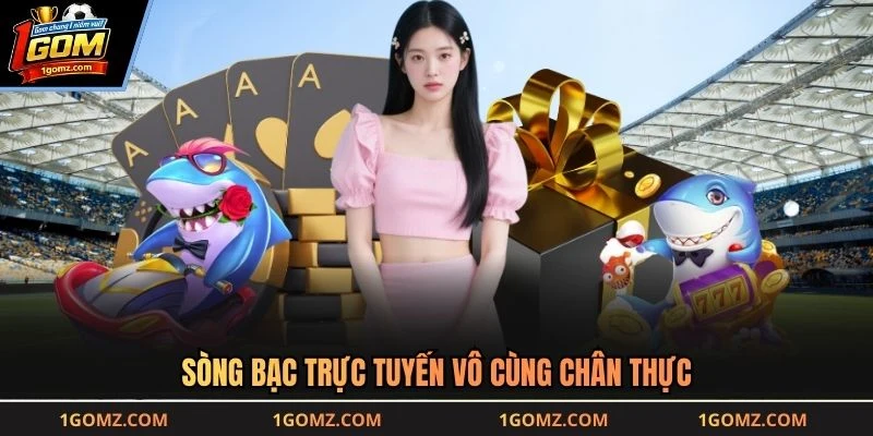 Sòng bạc trực tuyến vô cùng chân thực