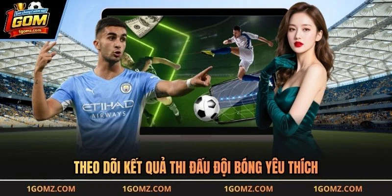 Theo dõi kết quả thi đấu đội bóng yêu thích