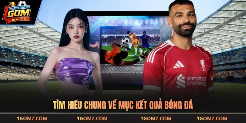 Tìm hiểu chung về mục kết quả bóng đá