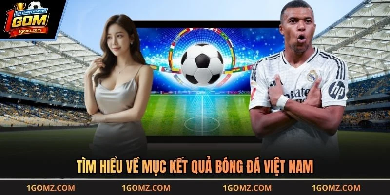 Tìm hiểu về mục kết quả bóng đá Việt Nam