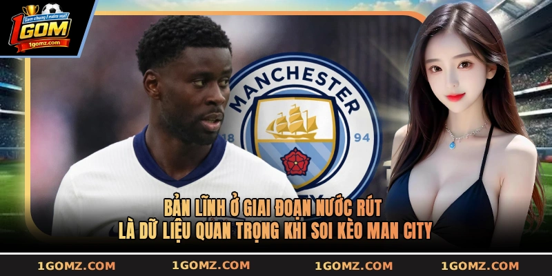 Bản lĩnh ở giai đoạn nước rút là dữ liệu quan trọng khi soi kèo Man City