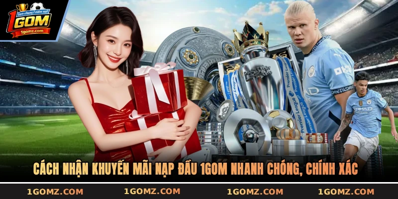 Cách nhận khuyến mãi nạp đầu 1GOM nhanh chóng, chính xác 