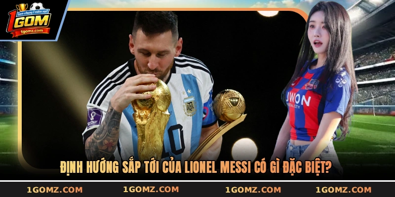 Định hướng sắp tới của Lionel Messi có gì đặc biệt?
