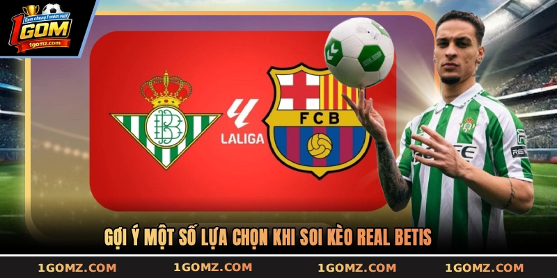 Gợi ý một số lựa chọn khi soi kèo Real Betis