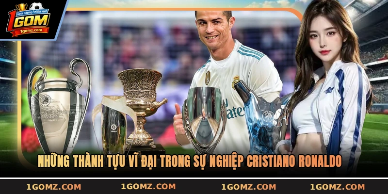 Những thành tựu vĩ đại trong sự nghiệp Cristiano Ronaldo
