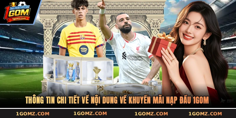 Thông tin chi tiết về nội dung về khuyến mãi nạp đầu 1GOM
