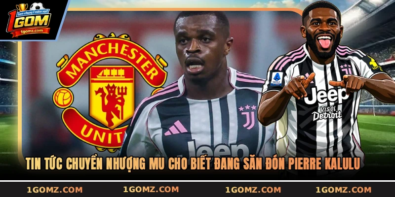 Tin tức chuyển nhượng MU cho biết đang săn đón Pierre Kalulu