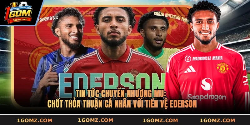 Tin tức chuyển nhượng MU: Chốt thỏa thuận cá nhân với tiền vệ Ederson