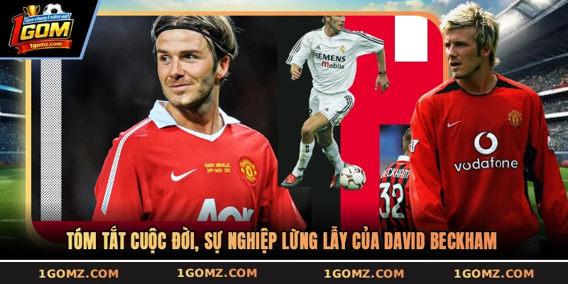 Tóm tắt cuộc đời, sự nghiệp lừng lẫy của David Beckham