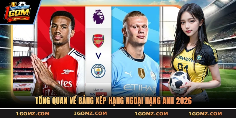 Tổng quan về bảng xếp hạng Ngoại Hạng Anh 2026